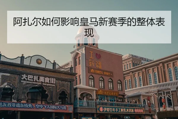阿扎尔如何影响皇马新赛季的整体表现