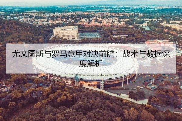 尤文图斯与罗马意甲对决前瞻：战术与数据深度解析