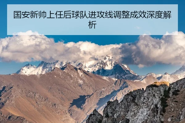 国安新帅上任后球队进攻线调整成效深度解析